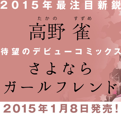 2015年最注目新鋭 高野雀(たかの　すずめ)待望のデビューコミックス さよならガールフレンド 2015年1月8日発売！