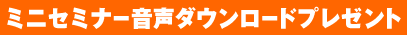 ミニセミナー音声ダウンロードプレゼント