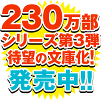 230万部シリーズ第3弾待望の文庫化！発売中！！