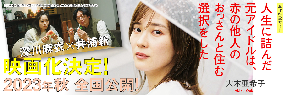 『人生に詰んだ元アイドルは、赤の他人のおっさんと住む選択をした』（大木亜希子）特設サイト-祥伝社