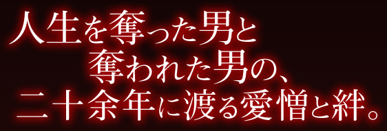 人生を奪った男と奪われた男の、二十余年に渡る愛憎と絆。