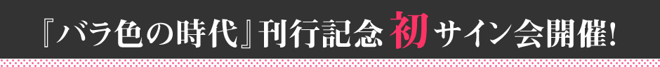 『バラ色の時代』刊行記念 初サイン会開催！