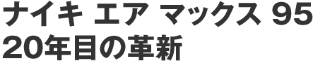 ナイキ エア マックス 95
20年目の革新