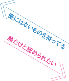 俺にはないものを持ってる　癪だけど認められたい