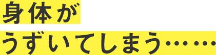 身体がうずいてしまう……