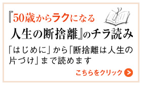 『50歳からラクになる 人生の断捨離』のチラ読み
「はじめに」から「断捨離は人生の片づけ」まで読めます　
こちらをクリック