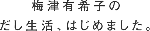 梅津有希子のだし生活、はじめました。