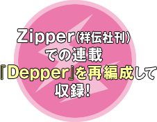 Ｚｉｐｐｅｒ（祥伝社刊）
での連載
『Ｄｅｐｐｅｒ』を再編成して
収録！