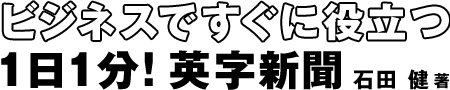 ビジネスですぐに役立つ 1日1分！英字新聞
石田健　著