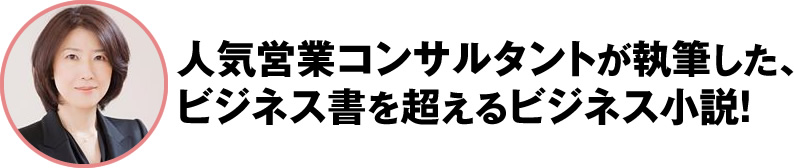 人気営業コンサルタントが執筆した、
ビジネス書を超えるビジネス小説！