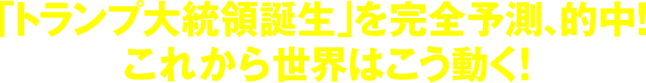 「トランプ大統領誕生」を完全予測、的中！これから世界はこう動く！