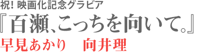 祝！ 映画化記念グラビア『百瀬、こっちを向いて。』早見あかり　向井理