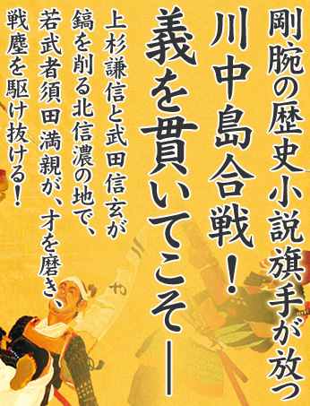 剛腕の歴史小説旗手が放つ
川中島合戦!
義を貫いてこそ―
上杉謙信と武田信玄が鎬を削る北信濃の地で、
若武者須田満親が、才を磨き、戦塵を駆け抜ける！