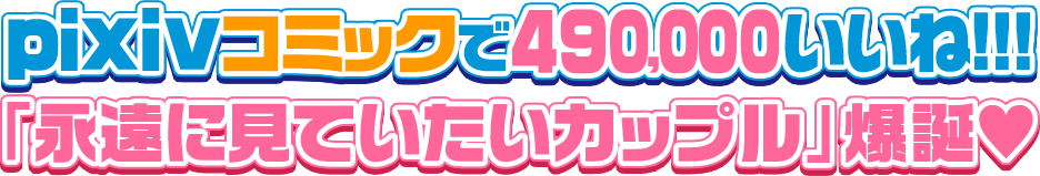 pixivコミックで490,000いいね!!!「永遠に見ていたいカップル」爆誕