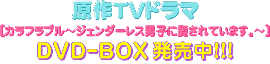 原作TVドラマ
［カラフラブル〜ジェンダーレス男子に愛されています。〜］
DVDｰBOX発売中!!!