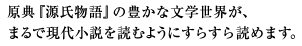 原典『源氏物語』の豊かな文学世界が、
まるで現代小説を読むようにすらすら読めます。