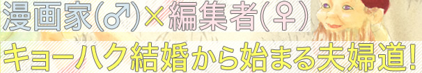 漫画家（♂）　 編集者（♀）キョーハク結婚から始まる夫婦道！