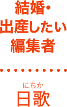 結婚・
出産したい
編集者
日歌（にちか）