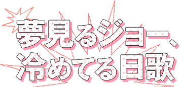 夢見るジョー、
冷めてる日歌