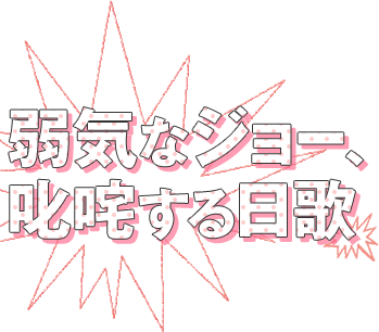 弱気なジョー、
叱咤する日歌