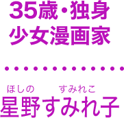 35歳・独身
少女漫画家
星野すみれ子