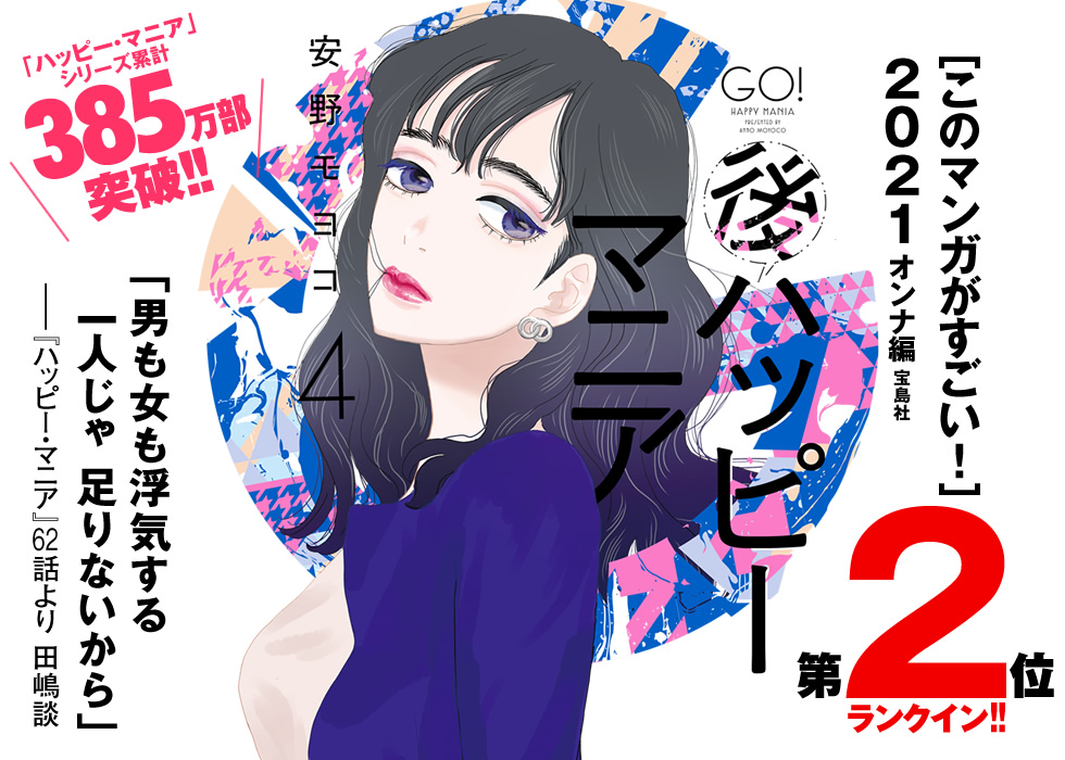 ［このマンガがすごい！］２０２１オンナ編宝島社第2位ランクイン！！[ハッピー・マニア]続編！安野モヨコ『後ハッピーマニア1』単行本第4巻「ハッピー・マニア」シリーズ累計385万部突破!！「男も女も浮気する一人じゃ 足りないから」ーー『ハッピー・マニア』62話より 田嶋談