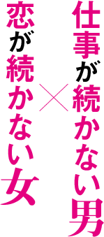 仕事が続かない男×恋が続かない女