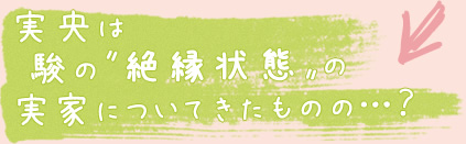 実央は駿の〝絶縁状態〟の実家についてきたものの…？