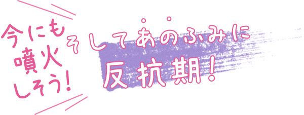 今にも噴火しそう！そしてあのふみに反抗期！