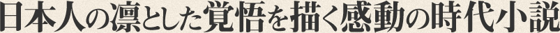 日本人の凛とした覚悟を描く感動の時代小説