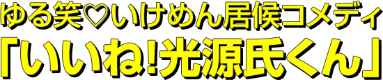 ゆる笑♡いけめん居候コメディ
「いいね！光源氏くん」