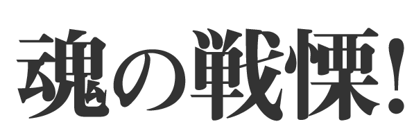 魂の戦慄！