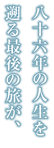 八十六年の人生を遡る最後の旅が、