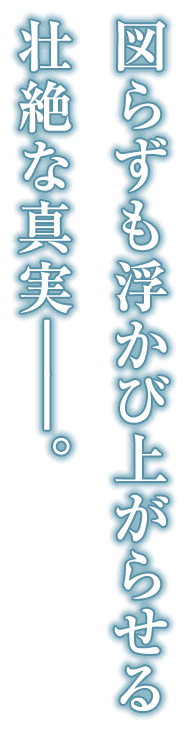 図らずも浮かび上がらせる壮絶な真実――。