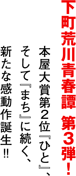 下町荒川青春譚 第３弾！本屋大賞第２位『ひと』、そして『まち』に続く、新たな感動作誕生