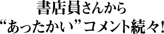 書店員さんから あったかい コメント続々！