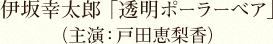 伊坂幸太郎「透明ポーラーベア」（主演：戸田恵梨香）