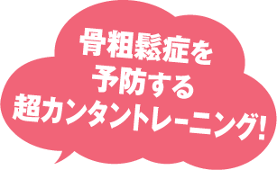 骨粗鬆症を予防する超カンタントレーニング！