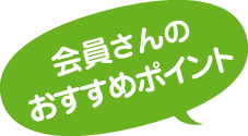 会員さんのおすすめポイント