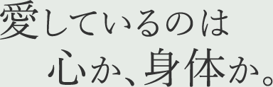 愛しているのは心か、身体か。