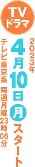 ＴＶドラマ２０２３年４月10日(月)スタートテレビ東京系 毎週月曜23時06分