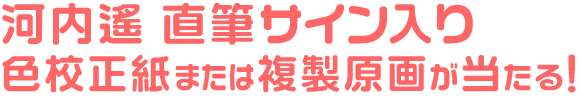 河内遙 直筆サイン入り色校正紙または複製原画が当たる！