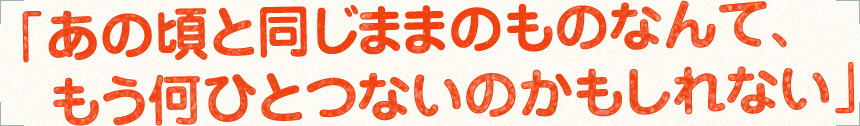 「あの頃と同じままのものなんて、もう何ひとつないのかもしれない」