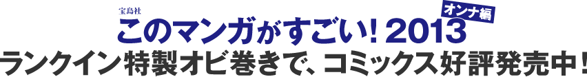 宝島社 このマンガがすごい！2013 オンナ編　ランクイン特製オビ巻きで、コミックス好評発売中！