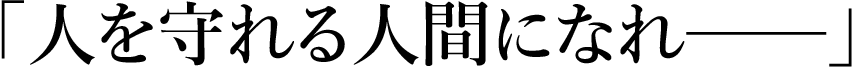 「人を守れる人間になれ──」