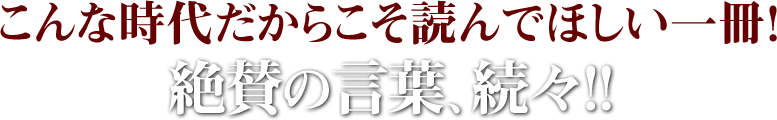 こんな時代だからこそ読んでほしい一冊！絶賛の言葉、続々！！