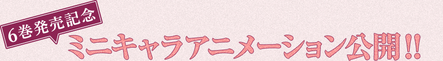 6巻発売記念 ミニキャラアニメーション公開！！