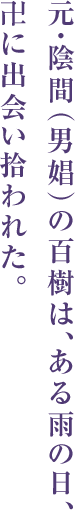 元・陰間（男娼）の百樹は、ある雨の日、
卍に出会い拾われた。