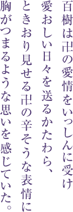 百樹は卍の愛情をいっしんに受け 愛おしい日々を送るかたわら、 ときおり見せる卍の辛そうな表情に 胸がつまるような思いを感じていた。