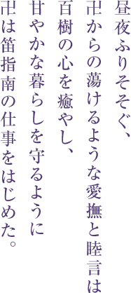 昼夜ふりそそぐ、
卍からの蕩けるような愛撫と睦言は
百樹の心を癒やし、
甘やかな暮らしを守るように
卍は笛指南の仕事をはじめた。
